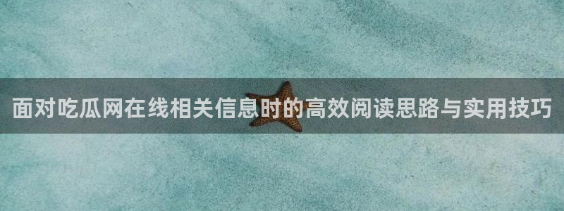 吃瓜网黑料:面对吃瓜网在线相关信息时的高效阅读思路与实用技巧