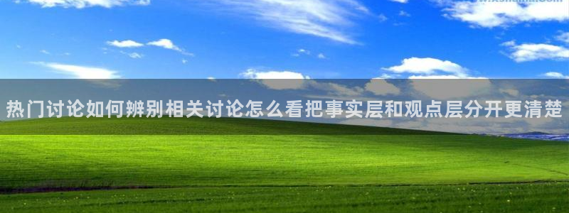 吃瓜直播：热门讨论如何辨别相关讨论怎么看把事实层和观点层分开更清楚