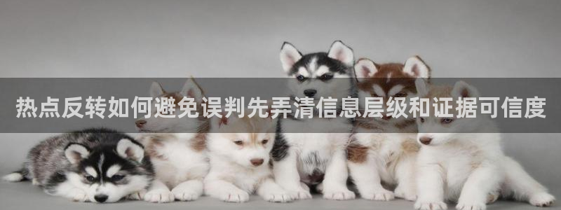 吃瓜大全:热点反转如何避免误判先弄清信息层级和证据可信度