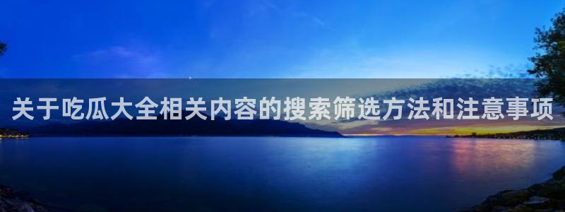 每日大赛吃瓜爆料:关于吃瓜大全相关内容的搜索筛选方法和注意事项